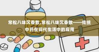 常松八味沉香散,常松八味沉香散——传统中药在现代生活中的应用