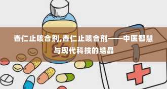 杏仁止咳合剂,杏仁止咳合剂——中医智慧与现代科技的结晶