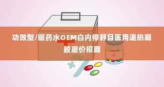 功效型/眼药水OEM白内停舒目医用退热凝胶底价招商