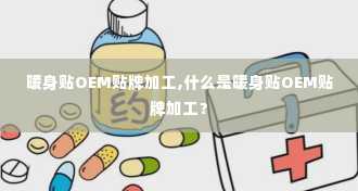 暖身贴OEM贴牌加工,什么是暖身贴OEM贴牌加工？