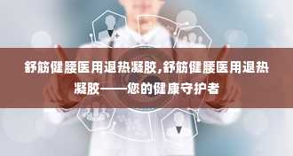 舒筋健腰医用退热凝胶,舒筋健腰医用退热凝胶——您的健康守护者