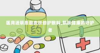 医用透明质酸皮肤修护敷料,肌肤健康的守护者