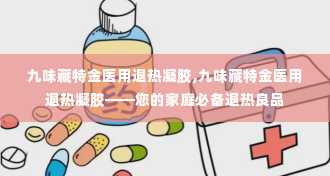 九味藏特金医用退热凝胶,九味藏特金医用退热凝胶——您的家庭必备退热良品