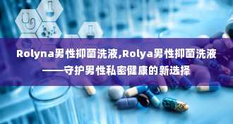 Rolyna男性抑菌洗液,Rolya男性抑菌洗液——守护男性私密健康的新选择