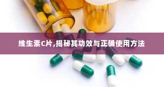 维生素C片,揭秘其功效与正确使用方法