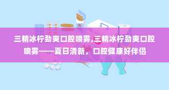 三精冰柠劲爽口腔喷雾,三精冰柠劲爽口腔喷雾——夏日清新，口腔健康好伴侣