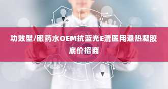 功效型/眼药水OEM抗蓝光E清医用退热凝胶底价招商