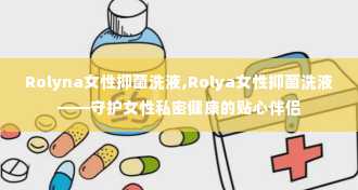 Rolyna女性抑菌洗液,Rolya女性抑菌洗液——守护女性私密健康的贴心伴侣