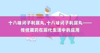 十八味诃子利尿丸,十八味诃子利尿丸——传统藏药在现代生活中的应用