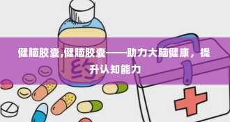 健脑胶囊,健脑胶囊——助力大脑健康，提升认知能力