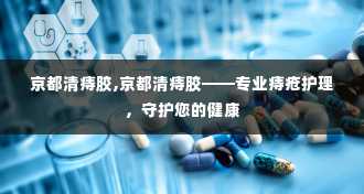 京都清痔胶,京都清痔胶——专业痔疮护理，守护您的健康