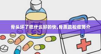 骨头坏了吃什么好的快,骨质疏松症简介