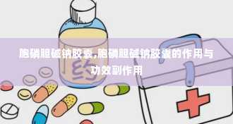 胞磷胆碱钠胶囊,胞磷胆碱钠胶囊的作用与功效副作用