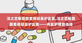 洁之恋烟酰胺柔顺轻盈护发素,洁之恋烟酰胺柔顺轻盈护发素——秀发护理新选择