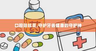 口腔防蛀膏,守护牙齿健康的守护神