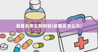 鼻窦炎怎么好的快(鼻窦炎怎么治)