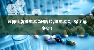 睿博士牌维生素C泡腾片,维生素C，你了解多少？