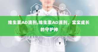 维生素AD滴剂,维生素AD滴剂，宝宝成长的守护神