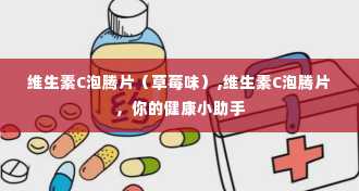 维生素C泡腾片（草莓味）,维生素C泡腾片，你的健康小助手