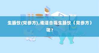 生脉饮(党参方),谁适合喝生脉饮（党参方）呢？