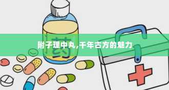 附子理中丸,千年古方的魅力