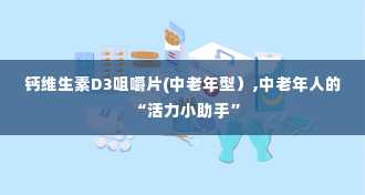 钙维生素D3咀嚼片(中老年型）,中老年人的“活力小助手”