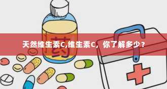 天然维生素C,维生素C，你了解多少？