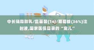 中长链脂肪乳/氨基酸(16)/葡萄糖(36%)注射液,国家医保目录的“宠儿”