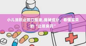 小儿消积止咳口服液,揭秘成分，看懂宝贝的“止咳良药”