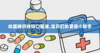 哈腰牌钙铁锌口服液,宝贝们的营养小助手