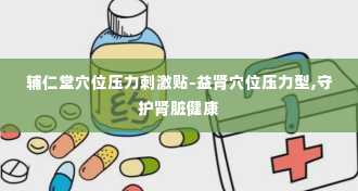 辅仁堂穴位压力刺激贴-益肾穴位压力型,守护肾脏健康