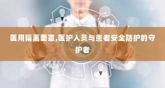 医用隔离面罩,医护人员与患者安全防护的守护者