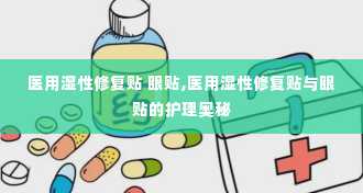 医用湿性修复贴 眼贴,医用湿性修复贴与眼贴的护理奥秘