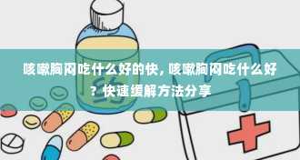 咳嗽胸闷吃什么好的快, 咳嗽胸闷吃什么好？快速缓解方法分享