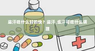 盗汗吃什么好的快？盗汗,虚汗可吃什么调理