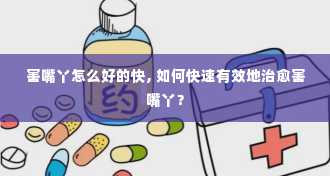 害嘴丫怎么好的快, 如何快速有效地治愈害嘴丫？