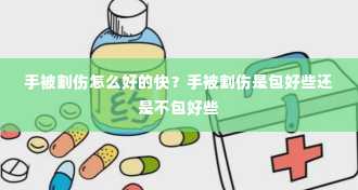 手被割伤怎么好的快？手被割伤是包好些还是不包好些