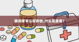 脓疙瘩怎么好的快,什么是脓疱？