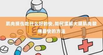 肌肉损伤吃什么好的快,如何缓解大腿肌肉酸痛最快的方法