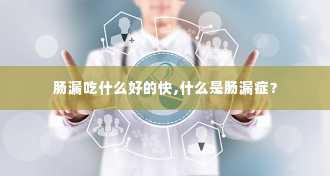 肠漏吃什么好的快,什么是肠漏症？