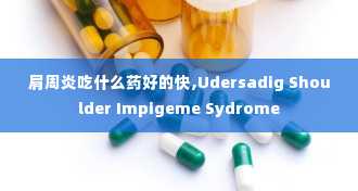 肩周炎吃什么药好的快,Udersadig Shoulder Impigeme Sydrome