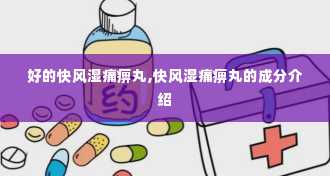 好的快风湿痛痹丸,快风湿痛痹丸的成分介绍