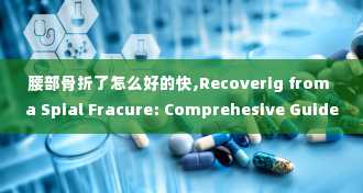 腰部骨折了怎么好的快,Recoverig from a Spial Fracure: Comprehesive Guide o Quick Healig