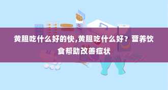 黄胆吃什么好的快,黄胆吃什么好？营养饮食帮助改善症状