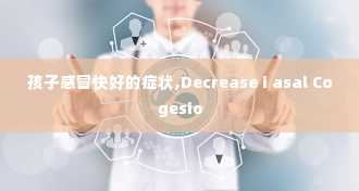 孩子感冒快好的症状,Decrease i asal Cogesio