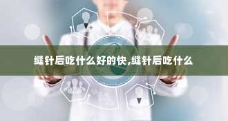 缝针后吃什么好的快,缝针后吃什么