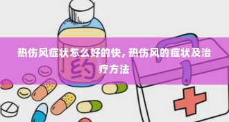 热伤风症状怎么好的快, 热伤风的症状及治疗方法