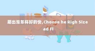 磨出泡怎样好的快,Choose he Righ Size ad Fi