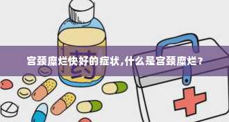 宫颈糜烂快好的症状,什么是宫颈糜烂？