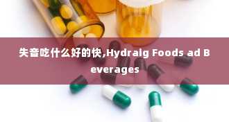 失音吃什么好的快,Hydraig Foods ad Beverages